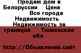 Продам дом в Белоруссии  › Цена ­ 1 300 000 - Все города Недвижимость » Недвижимость за границей   . Тюменская обл.